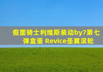 假面骑士利维斯装动by7第七弹盒蛋 Revice圣翼滚轮